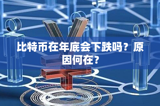 比特币在年底会下跌吗？原因何在？