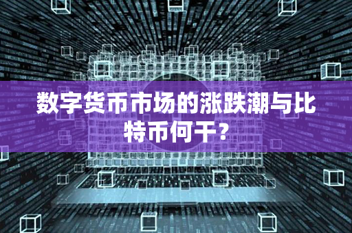 数字货币市场的涨跌潮与比特币何干？