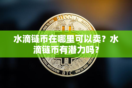 水滴链币在哪里可以卖？水滴链币有潜力吗？