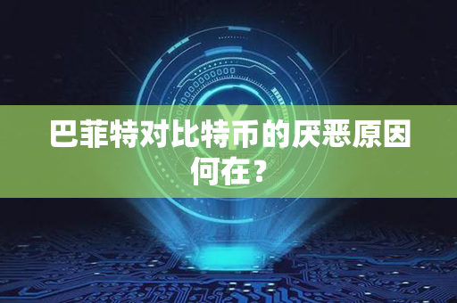 巴菲特对比特币的厌恶原因何在？