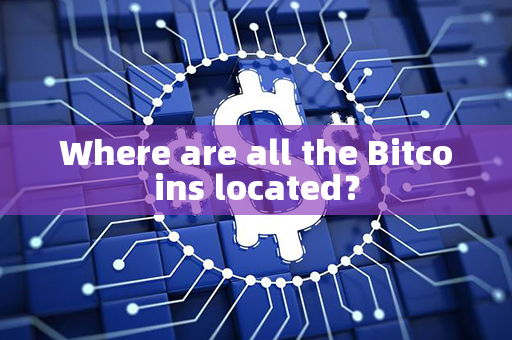 Where are all the Bitcoins located？