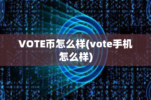 VOTE币怎么样(vote手机怎么样)