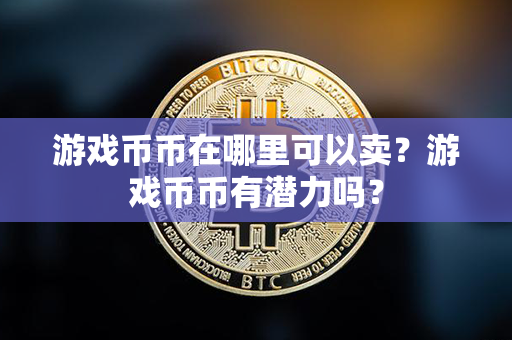 游戏币币在哪里可以卖？游戏币币有潜力吗？