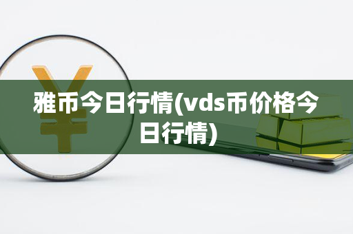 雅币今日行情(vds币价格今日行情)