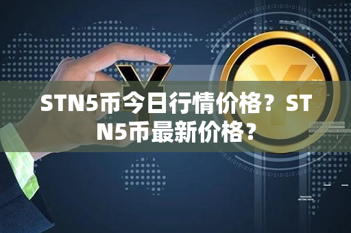 STN5币今日行情价格？STN5币最新价格？