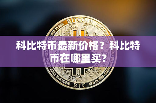 科比特币最新价格？科比特币在哪里买？