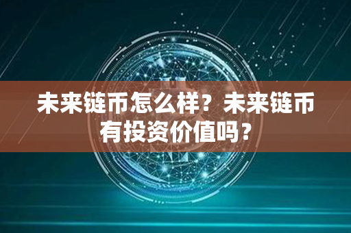 未来链币怎么样？未来链币有投资价值吗？