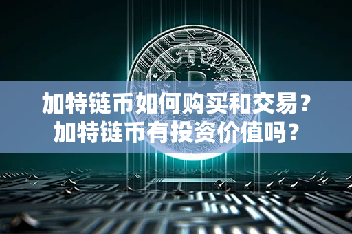 加特链币如何购买和交易？加特链币有投资价值吗？